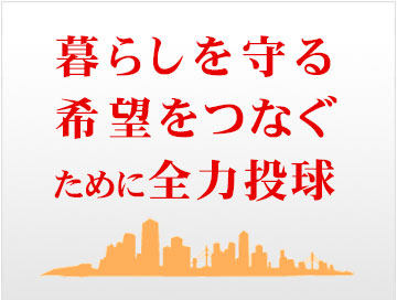暮らしを守る希望をつなぐために全力投球 暮らしを守る希望をつなぐために全力投球